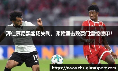 拜仁慕尼黑客场失利，弗赖堡击败豪门震惊德甲！