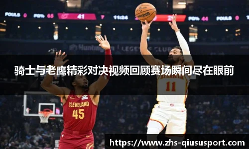 骑士与老鹰精彩对决视频回顾赛场瞬间尽在眼前